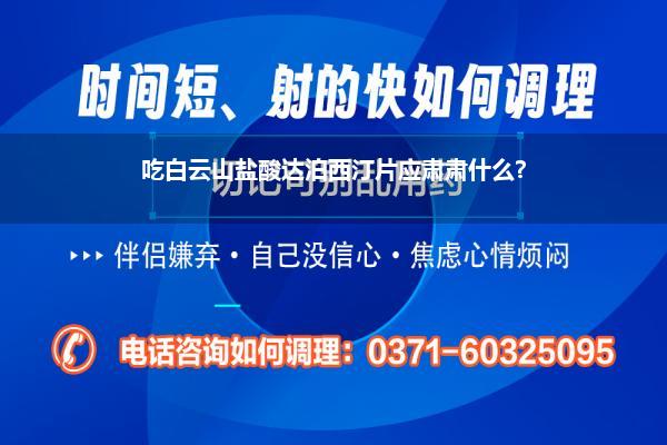 吃白云山盐酸达泊西汀片应肃肃什么?