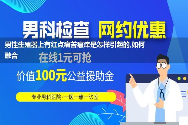 男性生殖器上有红点痛苦瘙痒是怎样引起的,如何融合